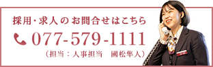 採用・求人のお問合せはこちら TEL.077-579-1111（担当：人事課長 大竹 優）