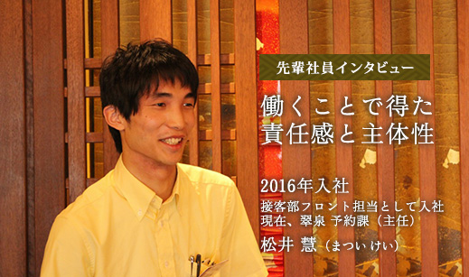 先輩社員インタビュー1　働くことで得た責任感と主体性　2016年入社 接客部フロント担当　松井 慧（まつい けい）